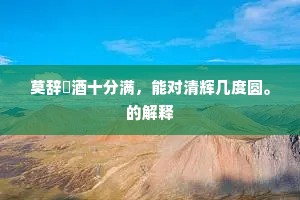 莫辞醁酒十分满，能对清辉几度圆。的解释