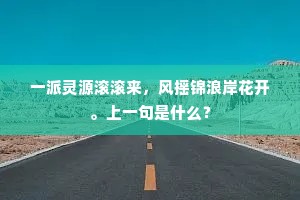 一派灵源滚滚来，风摇锦浪岸花开。上一句是什么？