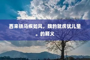 西来铁马疾如风，魏豹就虏犹儿童。的释义