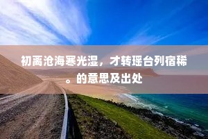 初离沧海寒光湿，才转瑶台列宿稀。的意思及出处
