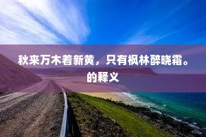 秋来万木着新黄，只有枫林醉晓霜。的释义