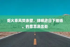 炬火乘风焚赤壁，锦帆迎日下维扬。的意思及出处
