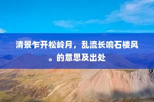 清景乍开松岭月，乱流长响石楼风。的意思及出处