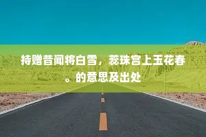 持赠昔闻将白雪，蕊珠宫上玉花春。的意思及出处