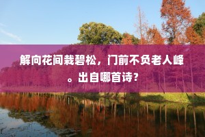 解向花间栽碧松，门前不负老人峰。出自哪首诗？