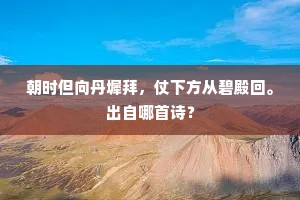 朝时但向丹墀拜，仗下方从碧殿回。出自哪首诗？