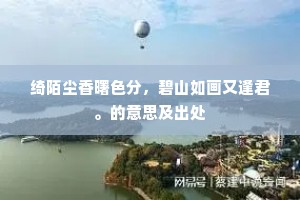 绮陌尘香曙色分，碧山如画又逢君。的意思及出处