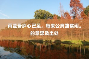再葺吾庐心已足，每来公府路常闲。的意思及出处