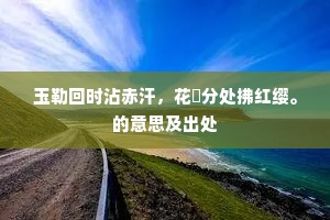 玉勒回时沾赤汗，花騣分处拂红缨。的意思及出处