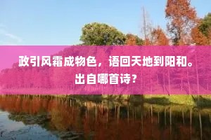 政引风霜成物色,语回天地到阳和。出自哪首诗? 政引风霜成物色,语回天地到阳和。出自哪首诗?