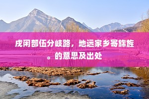戍闲部伍分岐路，地远家乡寄旆旌。的意思及出处