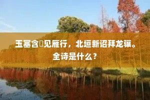 玉塞含悽见雁行，北垣新诏拜龙骧。全诗是什么？