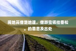 闽地高僧楚地逢，僧游蛮锡挂垂松。的意思及出处