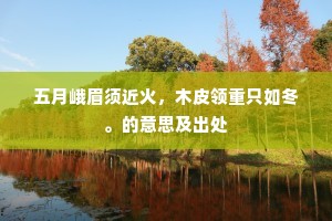 五月峨眉须近火，木皮领重只如冬。的意思及出处