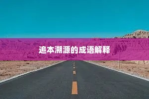 追本溯源的成语解释