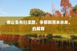 南山虽有归溪路，争那酬恩未杀身。的解释