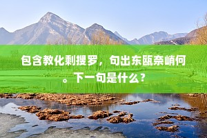 包含教化剩搜罗，句出东瓯奈峭何。下一句是什么？