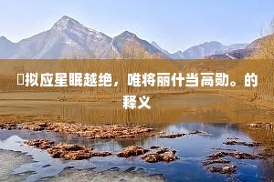秪拟应星眠越绝，唯将丽什当高勋。的释义