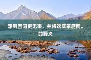 想到宜阳更无事，并将欢庆奉庭闱。的释义
