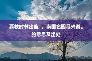 荔枝时节出旌斿，南国名园尽兴游。的意思及出处