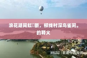 浪花湖阔虹蜺断，柳线村深鸟雀闲。的释义