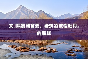 文魮隔雾朝含碧，老蚌凌波夜吐丹。的解释