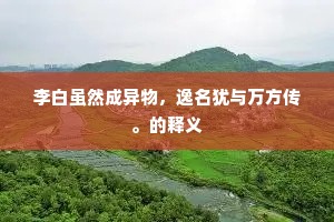 李白虽然成异物，逸名犹与万方传。的释义