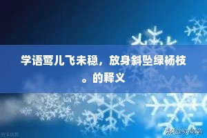 学语莺儿飞未稳，放身斜坠绿杨枝。的释义