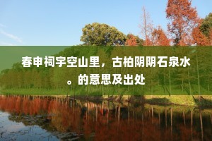 春申祠宇空山里，古柏阴阴石泉水。的意思及出处