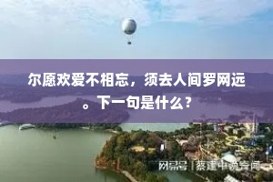 尔愿欢爱不相忘，须去人间罗网远。下一句是什么？