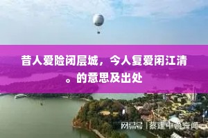 昔人爱险闭层城，今人复爱闲江清。的意思及出处