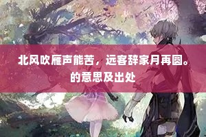 北风吹雁声能苦，远客辞家月再圆。的意思及出处