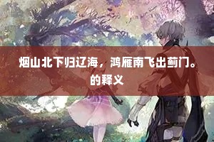 烟山北下归辽海，鸿雁南飞出蓟门。的释义