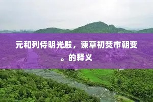 元和列侍明光殿，谏草初焚市朝变。的释义