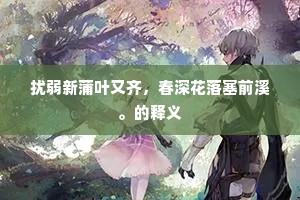 扰弱新蒲叶又齐，春深花落塞前溪。的释义