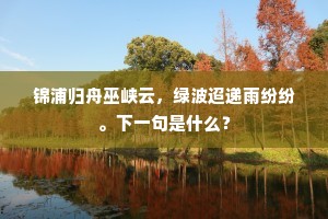 锦浦归舟巫峡云，绿波迢递雨纷纷。下一句是什么？