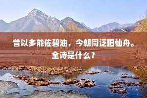 昔以多能佐碧油，今朝同泛旧仙舟。全诗是什么？