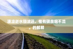 凄凉逝水颓波远，惟有碑泉咽不流。的解释