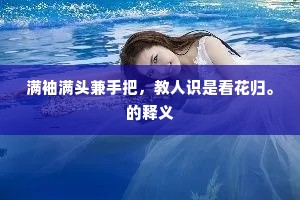 满袖满头兼手把，教人识是看花归。的释义