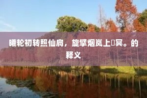 曦轮初转照仙扃，旋擘烟岚上窅冥。的释义