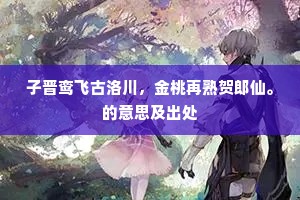 子晋鸾飞古洛川，金桃再熟贺郎仙。的意思及出处
