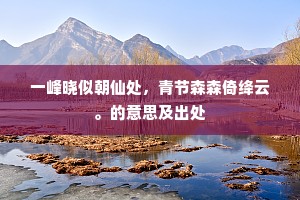 一峰晓似朝仙处，青节森森倚绛云。的意思及出处
