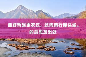 曲终暂起更衣过，还向南行座头坐。的意思及出处