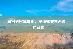卑官到官年未周，堂衡禄罢东西游。的解释