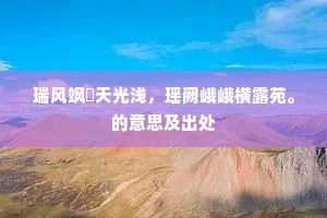 瑞风飒遝天光浅，瑶阙峨峨横露苑。的意思及出处