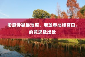 彤庭侍宴瑶池席，老兔春高桂宫白。的意思及出处