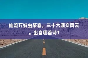 仙流万缄虫篆春，三十六洞交风云。出自哪首诗？