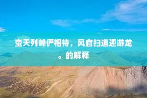蛮天列嶂俨相待，风官扫道迎游龙。的解释