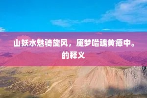 山妖水魅骑旋风，魇梦啮魂黄瘴中。的释义