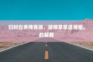 归时白帝掩青琐，琼枝草草遗湘烟。的解释